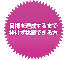 目標を達成するまで挫けず挑戦できる方