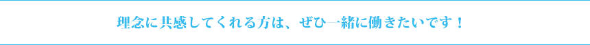 理念に共感してくれる方は、ぜひ一緒に働きたいです！